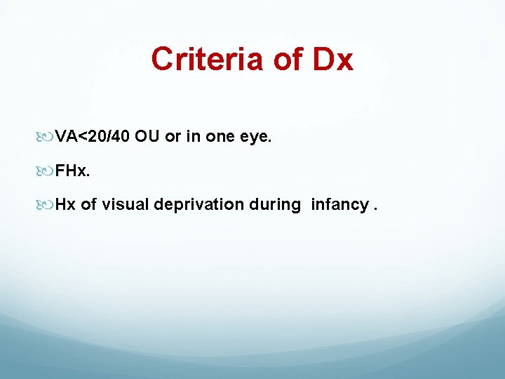 Criteria of Dx VA<20/40 OU or in one eye. FHx. Hx of visual deprivation