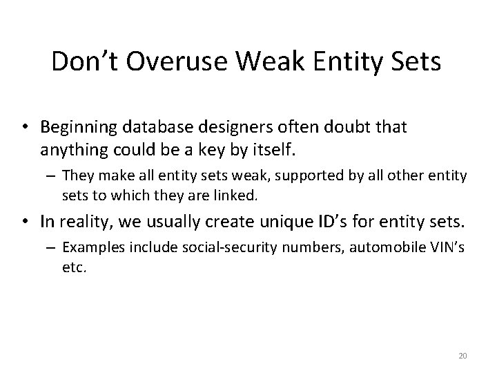 Don’t Overuse Weak Entity Sets • Beginning database designers often doubt that anything could