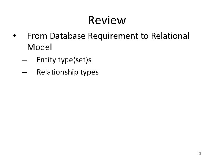 Review From Database Requirement to Relational Model • – – Entity type(set)s Relationship types