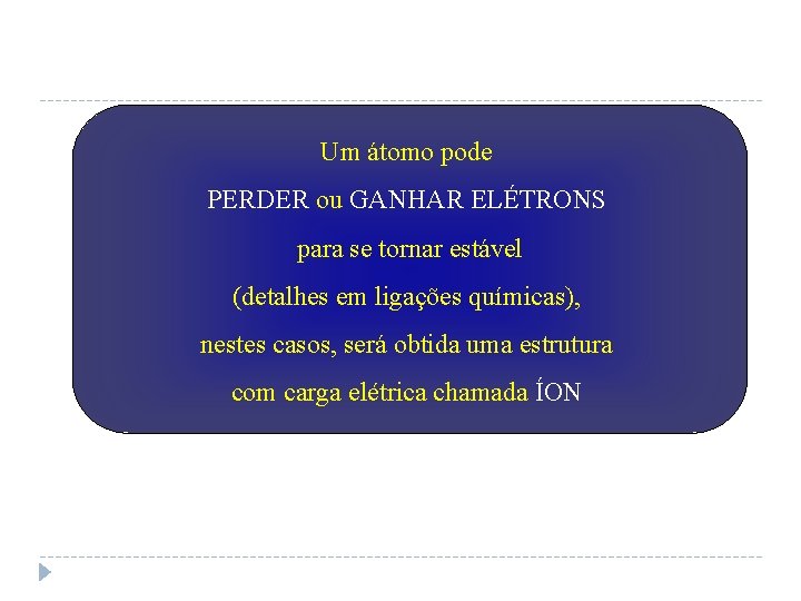 Um átomo pode PERDER ou GANHAR ELÉTRONS para se tornar estável (detalhes em ligações