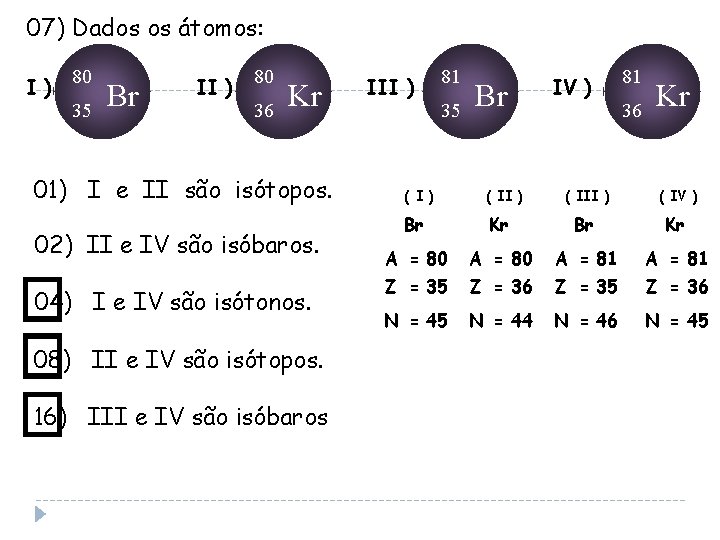 07) Dados os átomos: I ) 80 35 Br II ) 80 36 Kr