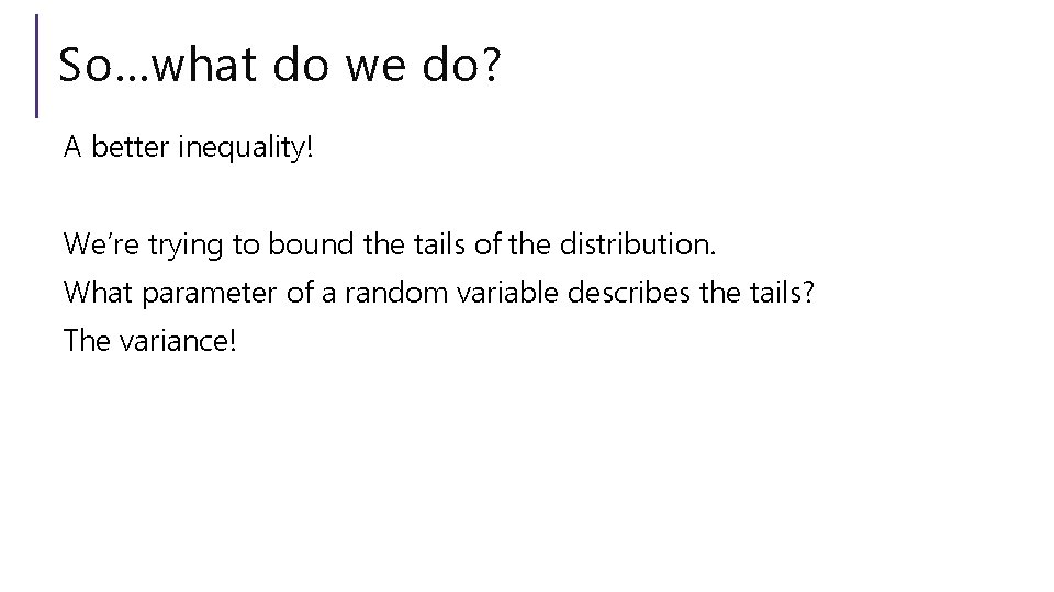 So…what do we do? A better inequality! We’re trying to bound the tails of