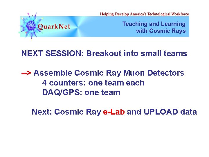 Teaching and Learning with Cosmic Rays NEXT SESSION: Breakout into small teams --> Assemble