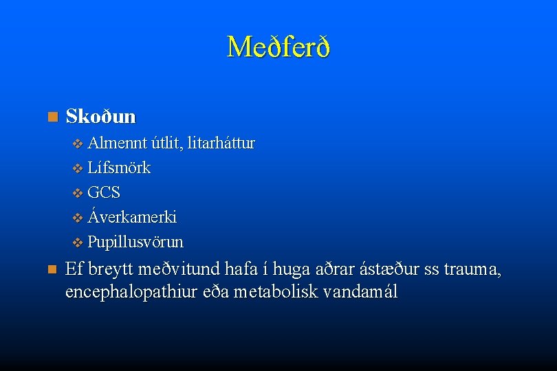 Meðferð n Skoðun v Almennt útlit, litarháttur v Lífsmörk v GCS v Áverkamerki v