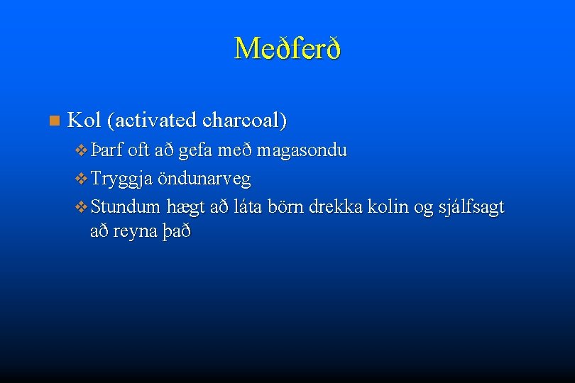 Meðferð n Kol (activated charcoal) v Þarf oft að gefa með magasondu v Tryggja