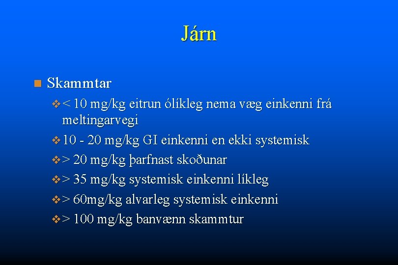 Járn n Skammtar v < 10 mg/kg eitrun ólíkleg nema væg einkenni frá meltingarvegi