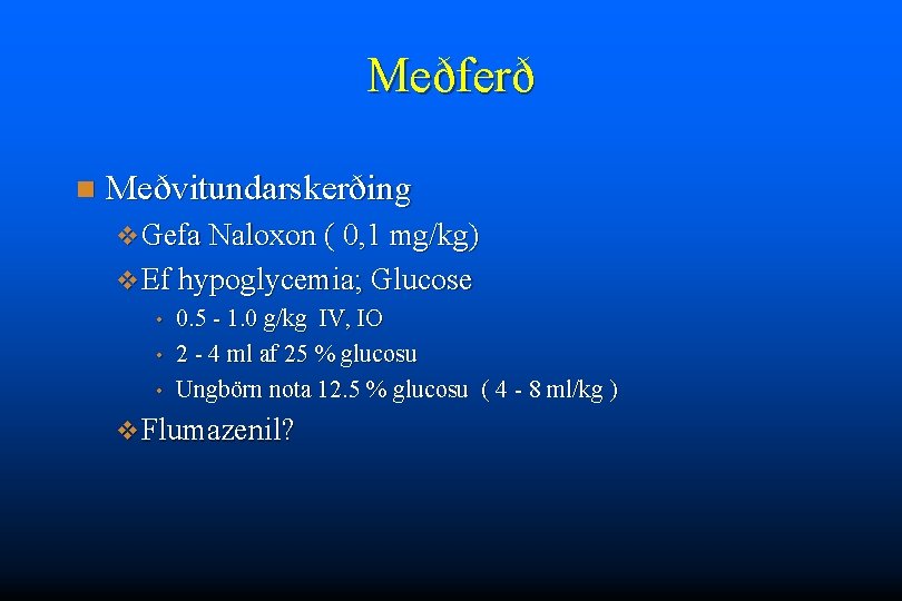 Meðferð n Meðvitundarskerðing v Gefa Naloxon ( 0, 1 mg/kg) v Ef hypoglycemia; Glucose