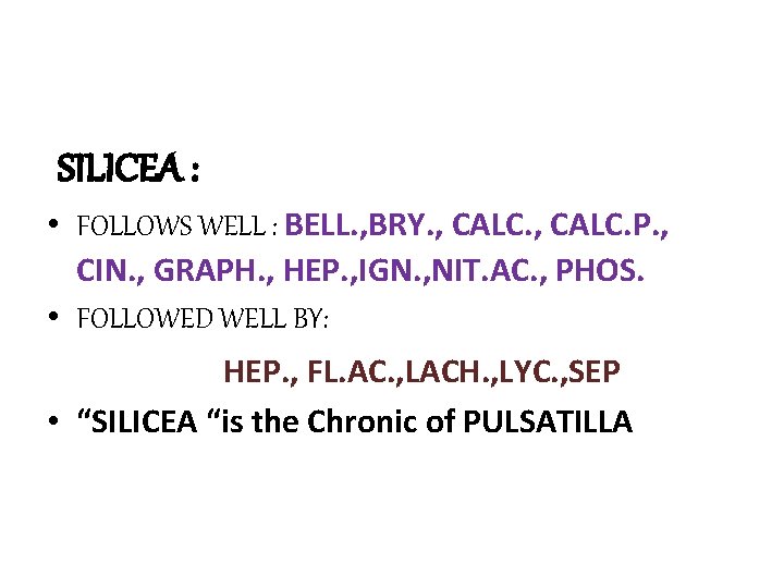 SILICEA : • FOLLOWS WELL : BELL. , BRY. , CALC. P. , CIN. SILICEA : • FOLLOWS WELL : BELL. , BRY. , CALC. P. , CIN.