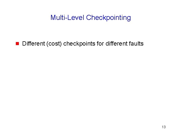 Multi-Level Checkpointing g Different (cost) checkpoints for different faults 13 