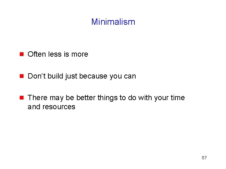 Minimalism g Often less is more g Don’t build just because you can g