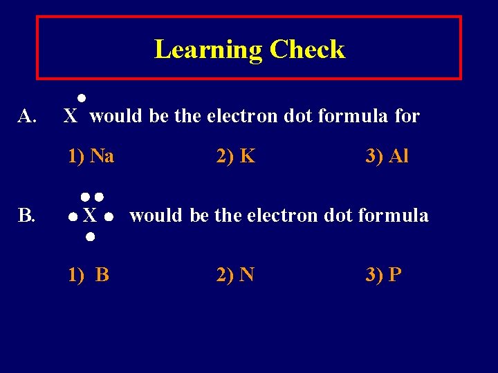 Learning Check A. X would be the electron dot formula for 1) Na B.