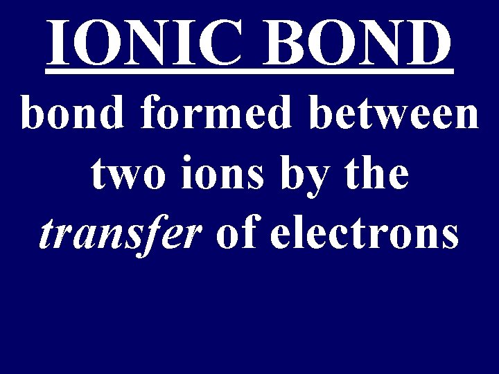 IONIC BOND bond formed between two ions by the transfer of electrons 