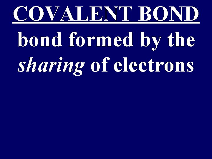 COVALENT BOND bond formed by the sharing of electrons 