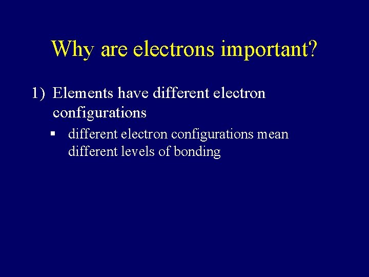 Why are electrons important? 1) Elements have different electron configurations § different electron configurations