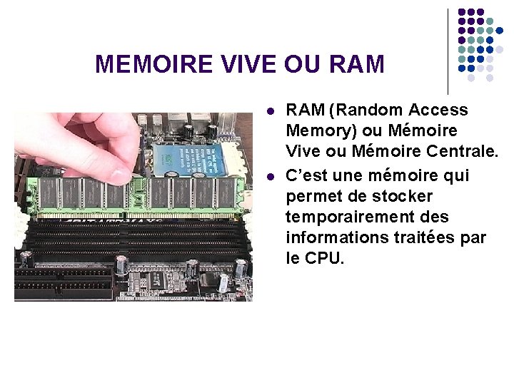 MEMOIRE VIVE OU RAM l l RAM (Random Access Memory) ou Mémoire Vive ou