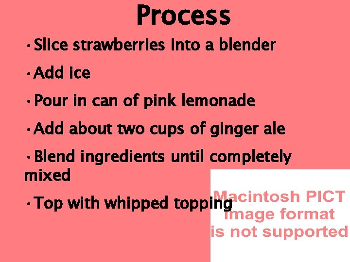 Process • Slice strawberries into a blender • Add ice • Pour in can