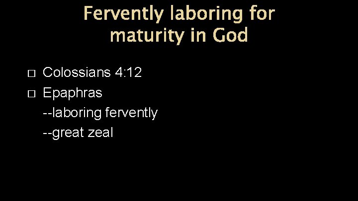 Fervently laboring for maturity in God � � Colossians 4: 12 Epaphras --laboring fervently