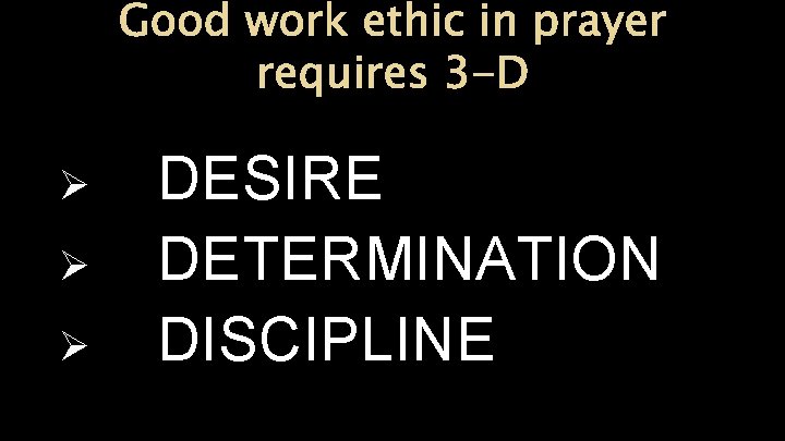Good work ethic in prayer requires 3 -D Ø Ø Ø DESIRE DETERMINATION DISCIPLINE