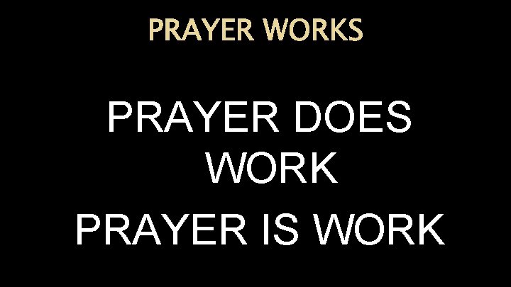 PRAYER WORKS PRAYER DOES WORK PRAYER IS WORK 