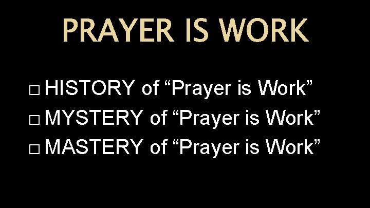 PRAYER IS WORK � HISTORY of “Prayer is Work” � MYSTERY of “Prayer is
