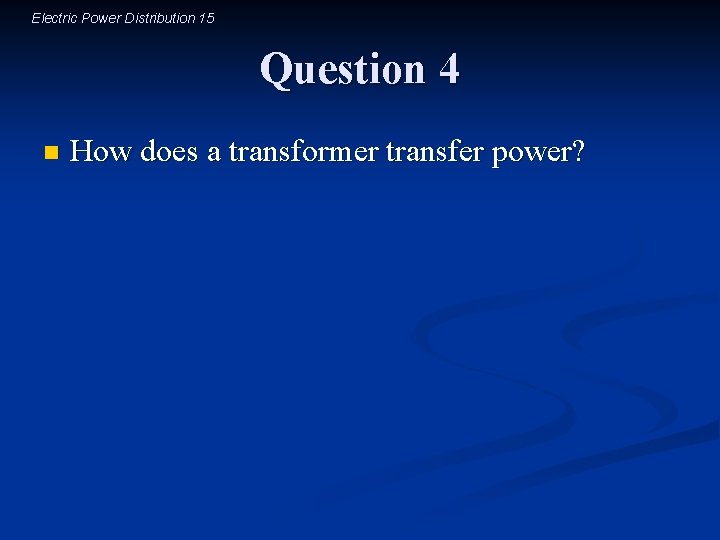 Electric Power Distribution 15 Question 4 n How does a transformer transfer power? Electric Power Distribution 15 Question 4 n How does a transformer transfer power?