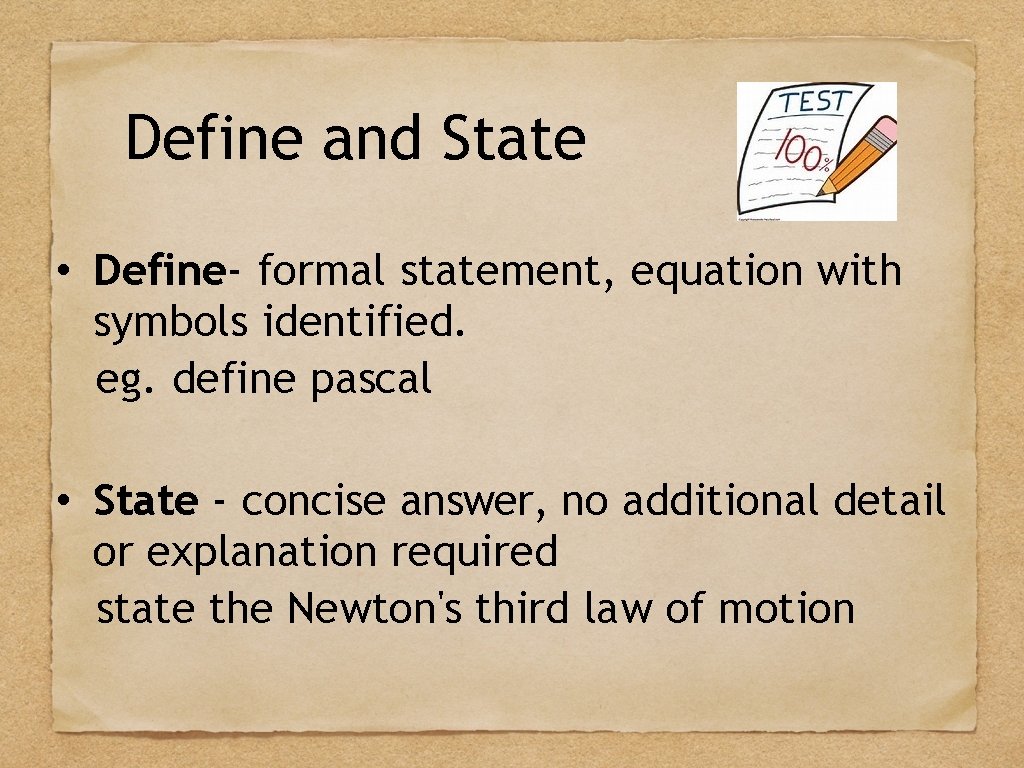 Define and State • Define- formal statement, equation with symbols identified. eg. define pascal