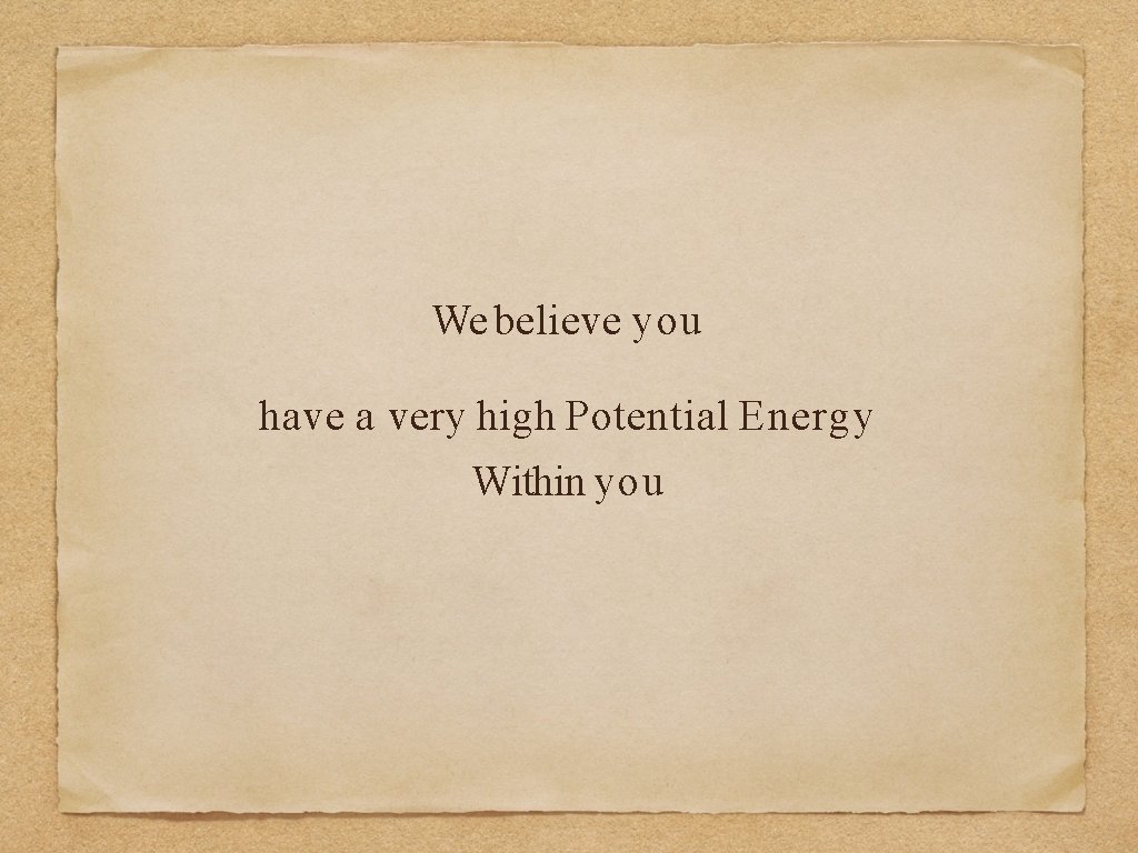 We believe you have a very high Potential Energy Within you 