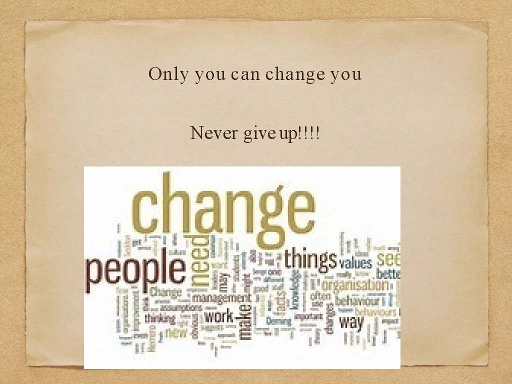 Only you can change you Never give up!!!! 