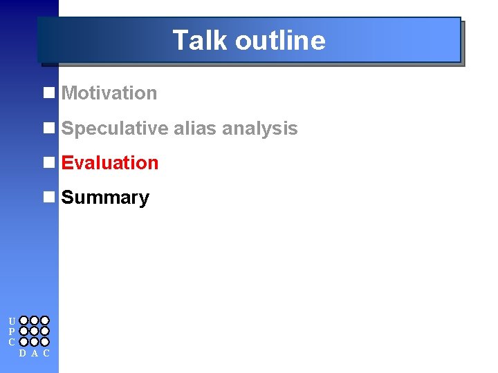 Talk outline n Motivation n Speculative alias analysis n Evaluation n Summary U P