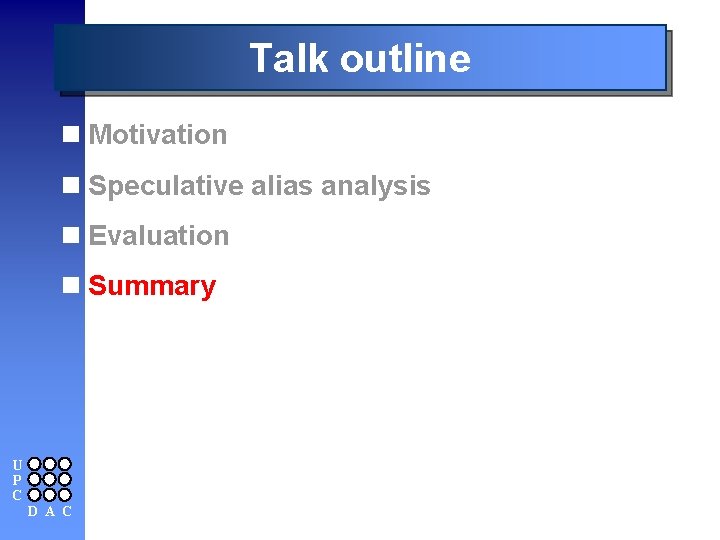 Talk outline n Motivation n Speculative alias analysis n Evaluation n Summary U P