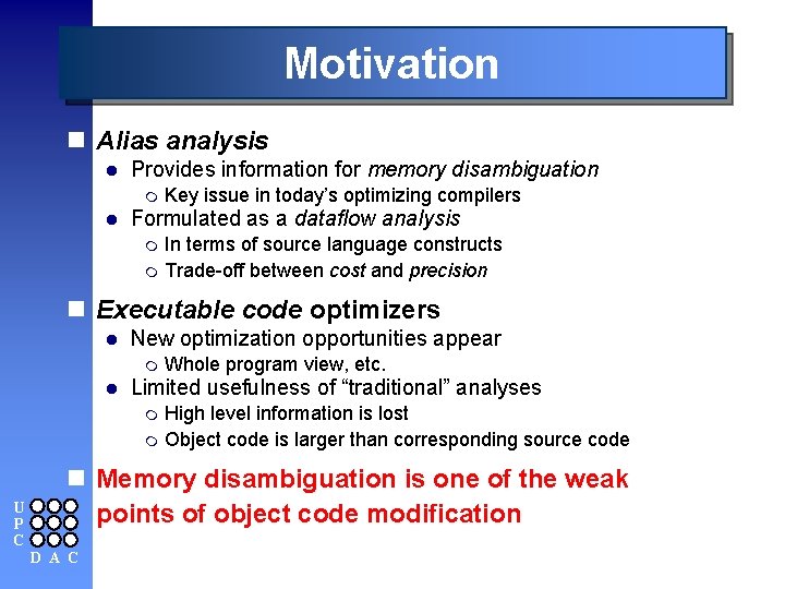 Motivation n Alias analysis l Provides information for memory disambiguation m l Key issue