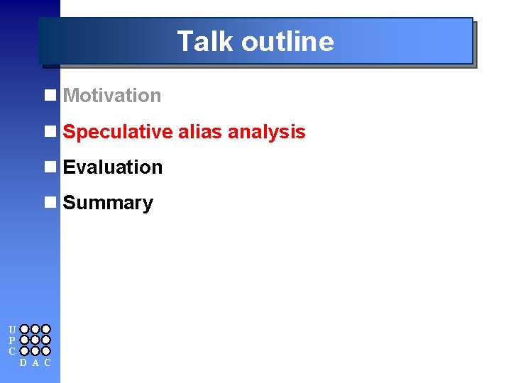 Talk outline n Motivation n Speculative alias analysis n Evaluation n Summary U P