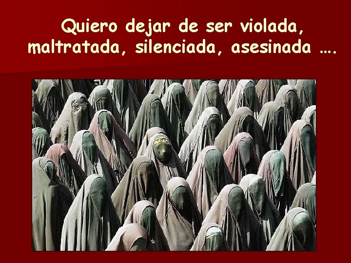 Quiero dejar de ser violada, maltratada, silenciada, asesinada …. 