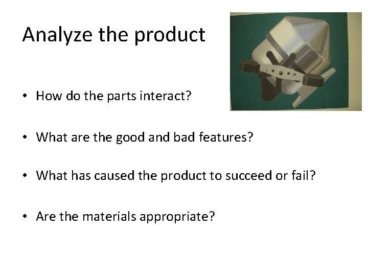 Analyze the product • How do the parts interact? • What are the good