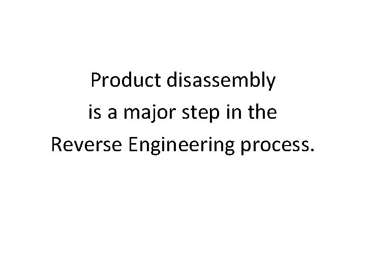 Product disassembly is a major step in the Reverse Engineering process. 
