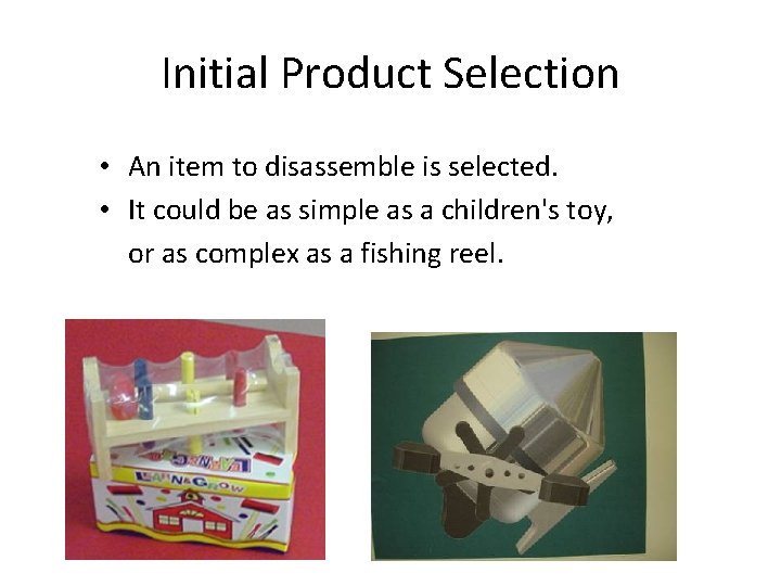 Initial Product Selection • An item to disassemble is selected. • It could be