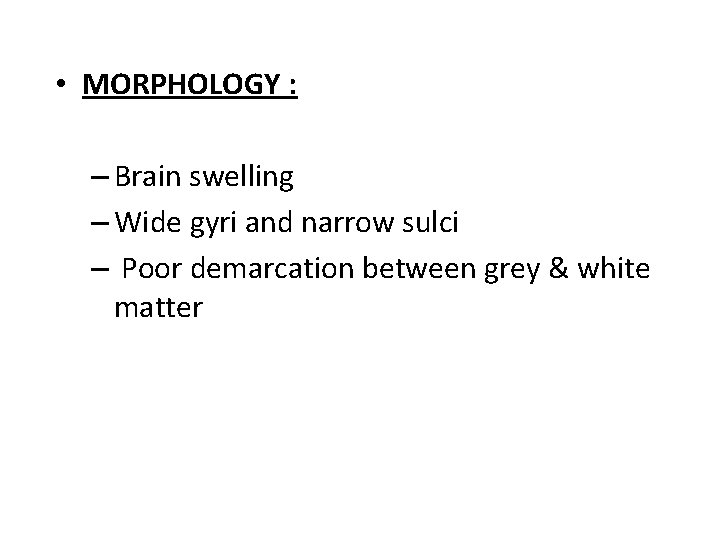  • MORPHOLOGY : – Brain swelling – Wide gyri and narrow sulci –