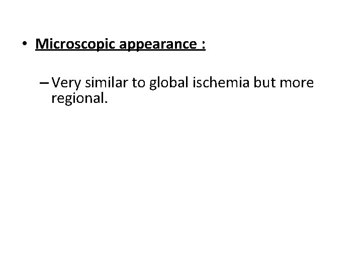  • Microscopic appearance : – Very similar to global ischemia but more regional.