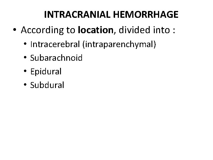 INTRACRANIAL HEMORRHAGE • According to location, divided into : • • Intracerebral (intraparenchymal) Subarachnoid
