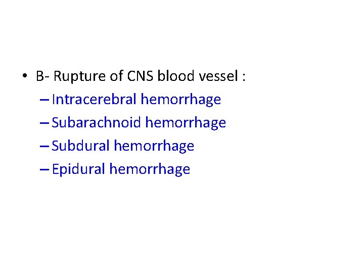  • B- Rupture of CNS blood vessel : – Intracerebral hemorrhage – Subarachnoid