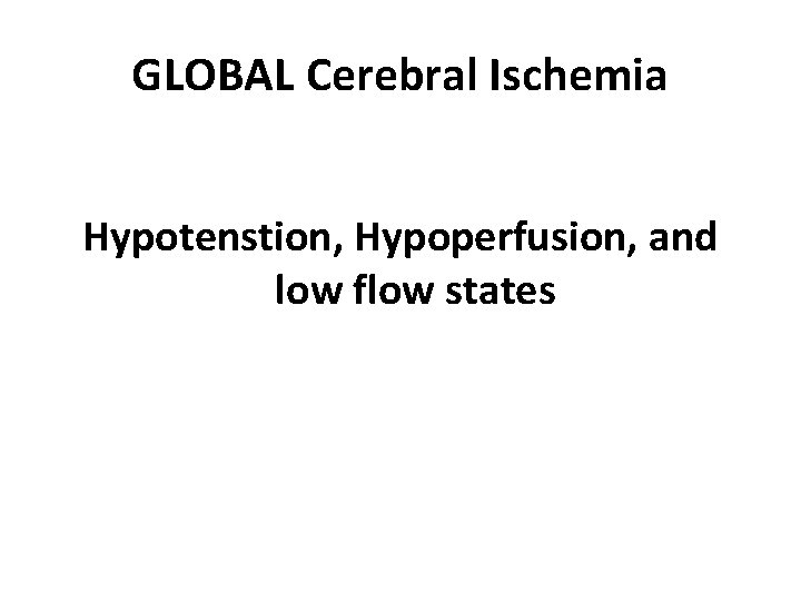 GLOBAL Cerebral Ischemia Hypotenstion, Hypoperfusion, and low flow states 