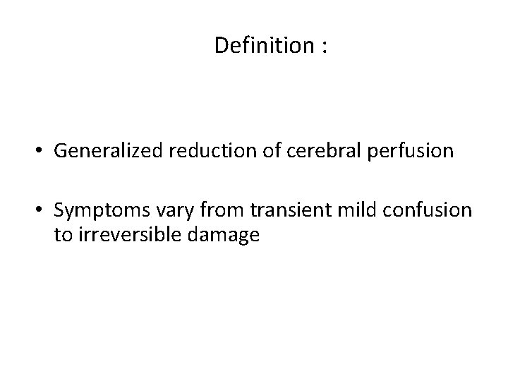 Definition : • Generalized reduction of cerebral perfusion • Symptoms vary from transient mild