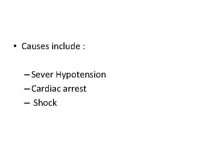  • Causes include : – Sever Hypotension – Cardiac arrest – Shock 