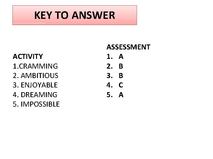 KEY TO ANSWER ACTIVITY 1. CRAMMING 2. AMBITIOUS 3. ENJOYABLE 4. DREAMING 5. IMPOSSIBLE
