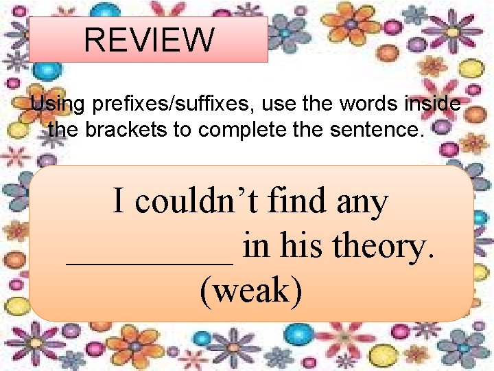 REVIEW Using prefixes/suffixes, use the words inside the brackets to complete the sentence. couldn’t