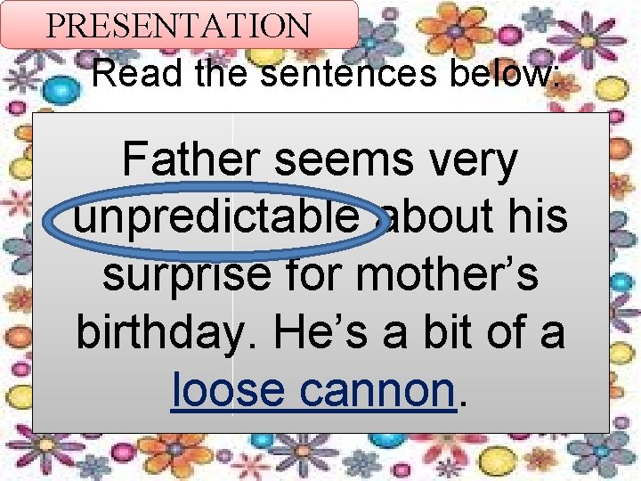 PRESENTATION Read the sentences below: Father seems very unpredictable about his surprise for mother’s