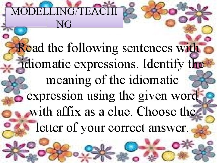 MODELLING/TEACHI NG Read the following sentences with idiomatic expressions. Identify the meaning of the