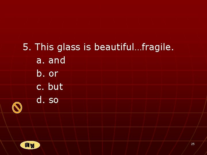 5. This glass is beautiful…fragile. a. and b. or c. but d. so 25