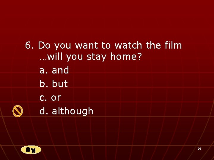 6. Do you want to watch the film …will you stay home? a. and