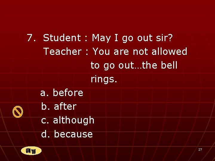 7. Student : May I go out sir? Teacher : You are not allowed